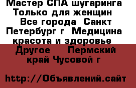 Мастер СПА-шугаринга. Только для женщин - Все города, Санкт-Петербург г. Медицина, красота и здоровье » Другое   . Пермский край,Чусовой г.